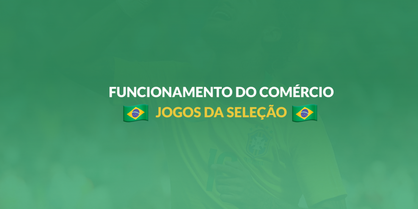 COMUNICADO - Horário do Comércio nos Jogos da Seleção Brasileira